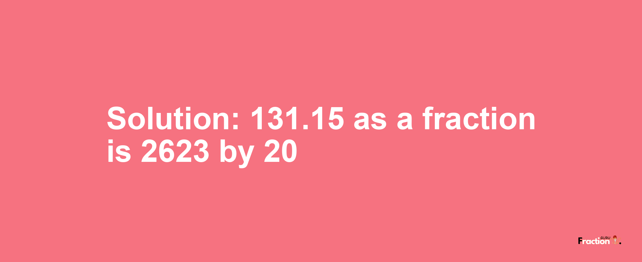 Solution:131.15 as a fraction is 2623/20